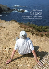 Sagres. Poesie sparse sopra vento. Poesie di un amore violato libro