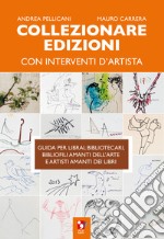 Collezionare edizioni con interventi d'artista. Guida per librai, bibliotecari, bibliofili amanti dell'arte e artisti amanti dei libri libro