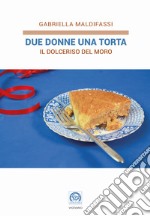 Due donne una torta. Il Dolceriso del Moro libro