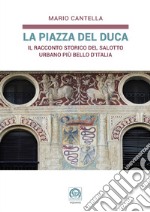 La Piazza del Duca. Il racconto storico del salotto urbano più bello d'Italia libro