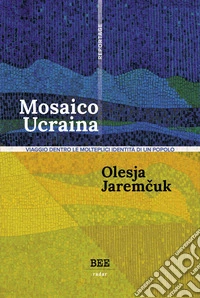 Mosaico Ucraina. Viaggio dentro le molteplici identità di un popolo libro