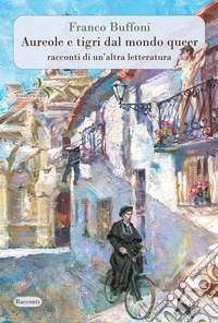 Aureole e tigri dal mondo queer. Racconti di un'altra letteratura. Nuova ediz. libro