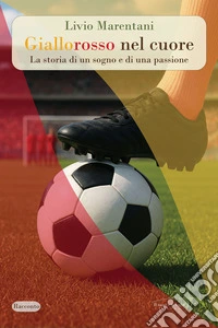 Giallorosso nel cuore. La storia di un sogno e di una passione. Nuova ediz. libro