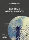 La forma dell'hula hoop libro di Alberti Gianluca