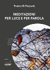 Meditazioni per luce e per parola. Ediz. illustrata libro di Di Pasquale Franco