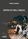 Sepolto nell'oblio libro di Cestele Nadia