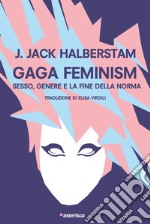 Gaga Feminism. Sesso, genere e la fine della norma libro