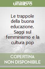 Le trappole della buona educazione. Saggi sul femminismo e la cultura pop