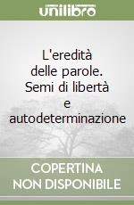 L'eredità delle parole. Semi di libertà e autodeterminazione libro