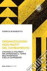 Organizzazioni non profit nel cambiamento. Strategie e strumenti per affrontare il tempo dell'incertezza e della complessità