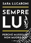 Sempre lui. Perché Mussolini non muore mai libro di Lucaroni Sara