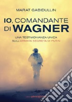 Io, comandante di Wagner. Una testimonianza unica sull'armata segreta di Putin libro