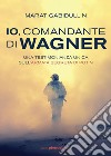 Io, comandante di Wagner. Una testimonianza unica sull'armata segreta di Putin libro