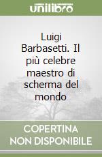 Luigi Barbasetti. Il più celebre maestro di scherma del mondo libro