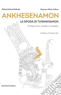 Ankhesenamon. La sposa di Tutankhamon. Un'indagine storica, archeologica e antropologica libro