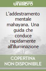 L'addestramento mentale mahayana. Una guida che conduce rapidamente all'illuminazione libro