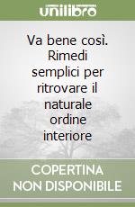 Va bene così. Rimedi semplici per ritrovare il naturale ordine interiore