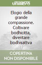 Elogio della grande compassione. Coltivare bodhicitta, diventare bodhisattva libro