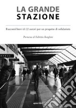 La grande stazione. Racconti brevi di 22 autori per un progetto di solidarietà libro