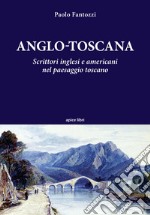 Anglo-toscana. Scrittori inglesi e americani nel paesaggio toscano libro