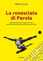 La rovesciata di Parola. Da Foto Fiorenza alle figurine Panini, il gesto atletico più famoso della storia del calcio libro