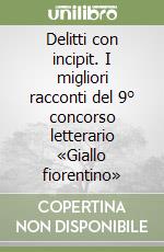 Delitti con incipit. I migliori racconti del 9° concorso letterario «Giallo fiorentino» libro