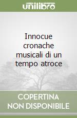 Innocue cronache musicali di un tempo atroce libro