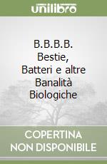 B.B.B.B. Bestie, Batteri e altre Banalità Biologiche libro