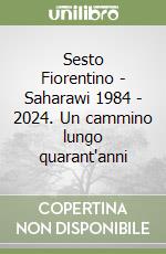 Sesto Fiorentino - Saharawi 1984 - 2024. Un cammino lungo quarant'anni libro