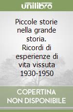 Piccole storie nella grande storia. Ricordi di esperienze di vita vissuta 1930-1950 libro