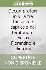 Decori profani in villa tra fantasia e capriccio nel territorio di Sesto Fiorentino e dintorni libro