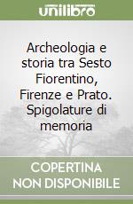 Archeologia e storia tra Sesto Fiorentino, Firenze e Prato. Spigolature di memoria libro