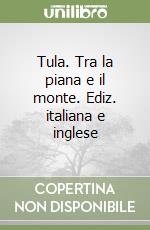 Tula. Tra la piana e il monte. Ediz. italiana e inglese libro