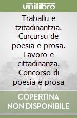 Traballu e tzitadinantzia. Curcursu de poesia e prosa. Lavoro e cittadinanza. Concorso di poesia e prosa libro