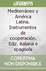 Mediterráneo y América Latina. Instrumentos de cooperación. Ediz. italiana e spagnola libro