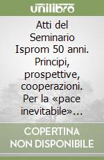 Atti del Seminario Isprom 50 anni. Principi, prospettive, cooperazioni. Per la «pace inevitabile» (Alghero, 2-3 dicembre 2022) libro