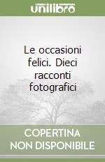 Le occasioni felici. Dieci racconti fotografici libro