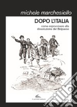 Dopo l'Italia. Come sopravvivere alla dissoluzione del Belpaese libro