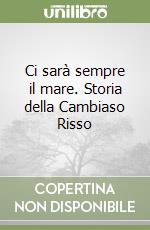 Ci sarà sempre il mare. Storia della Cambiaso Risso libro