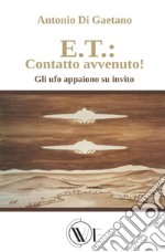 E.T.: contatto avvenuto! Gli UFO appaiono su invito. Ediz. illustrata libro