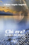 Chi era? La voce nel silenzio. Nuova ediz. libro di Angeleri Liliana Angela