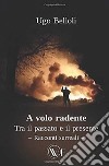 A volo radente. Tra il passato e il presente. Nuova ediz. libro di Belloli Ugo