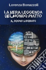 La vera leggenda del mondo piatto. Il sogno liberato