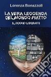 La vera leggenda del mondo piatto. Il sogno liberato libro di Bonazzoli Lorenza