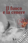 Il fuoco e la cenere libro di Pirìto Biagio