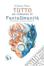 Tutto. Un romanzo di FantaUmanità