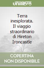 Terra inesplorata. Il viaggio straordinario di Hireton Ironcastle libro