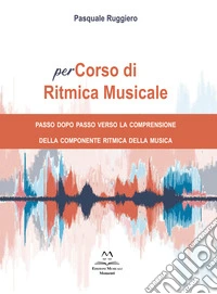 PerCorso di ritmica musicale. Passo dopo passo verso la comprensione della componente ritmica della musica. Metodo libro