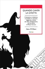 Quando canta la civetta. Il fantastico, il diabolico, il macabro in racconti, leggende e favole, dal mare all'Appennino, nel territorio di Massa Carrara libro