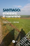 Santiago: emozioni in cammino. Nel cammino come nella vita libro